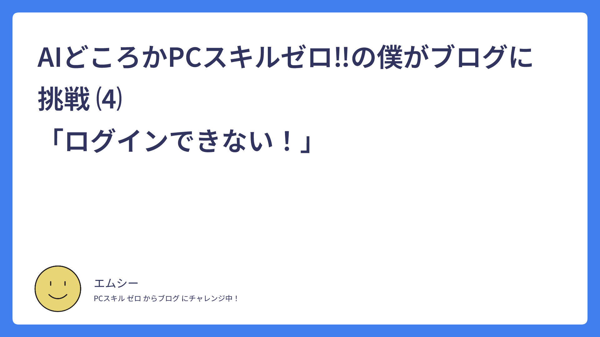 AIどころかPCスキルゼロ‼の僕がブログに挑戦 ⑷　　　　　　　　　　　　　　　　「ログインできない！」