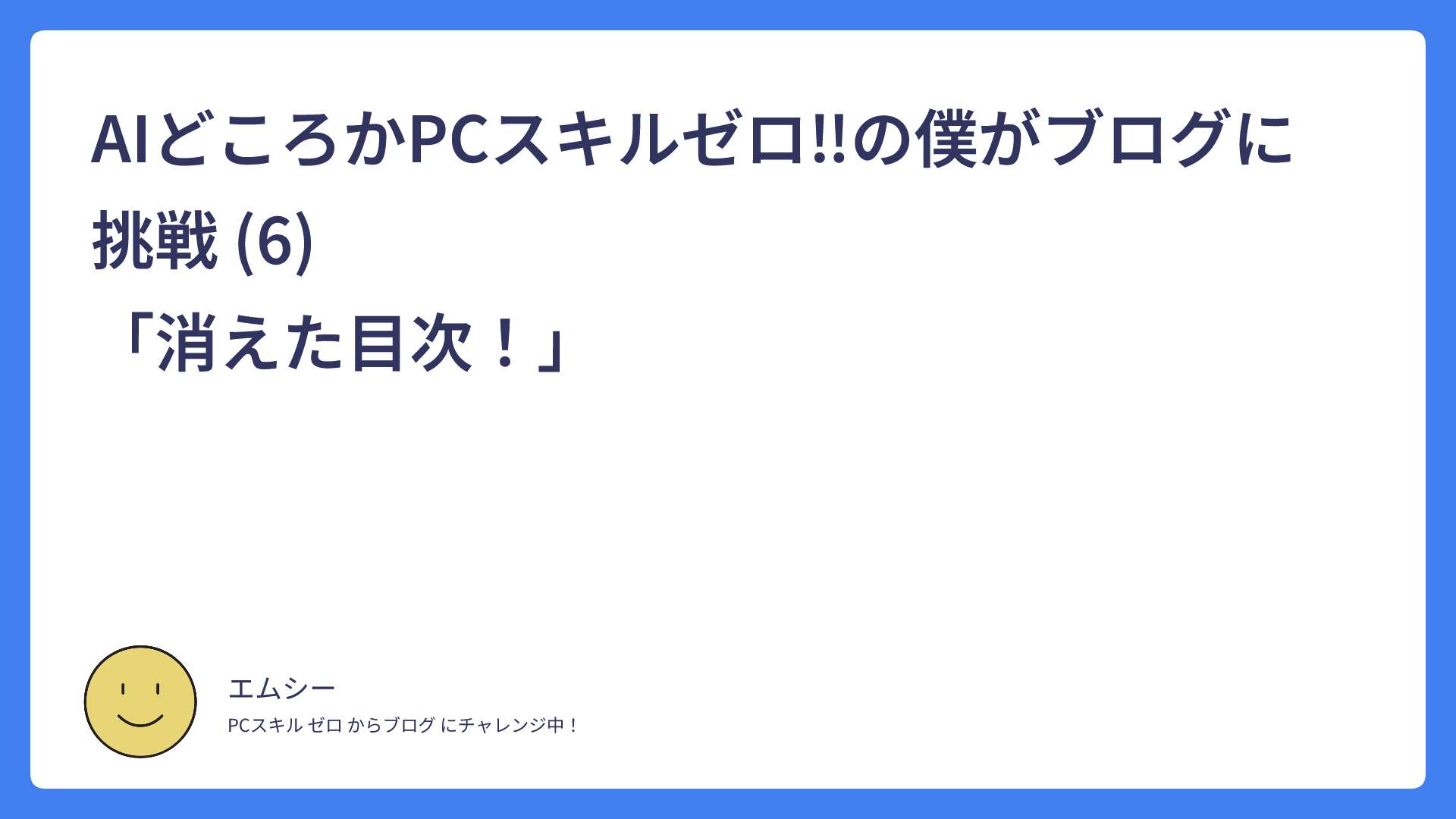 AIどころかPCスキルゼロ‼の僕がブログに挑戦 (6)　　　　　　　　　　　　　　　「消えた目次！」