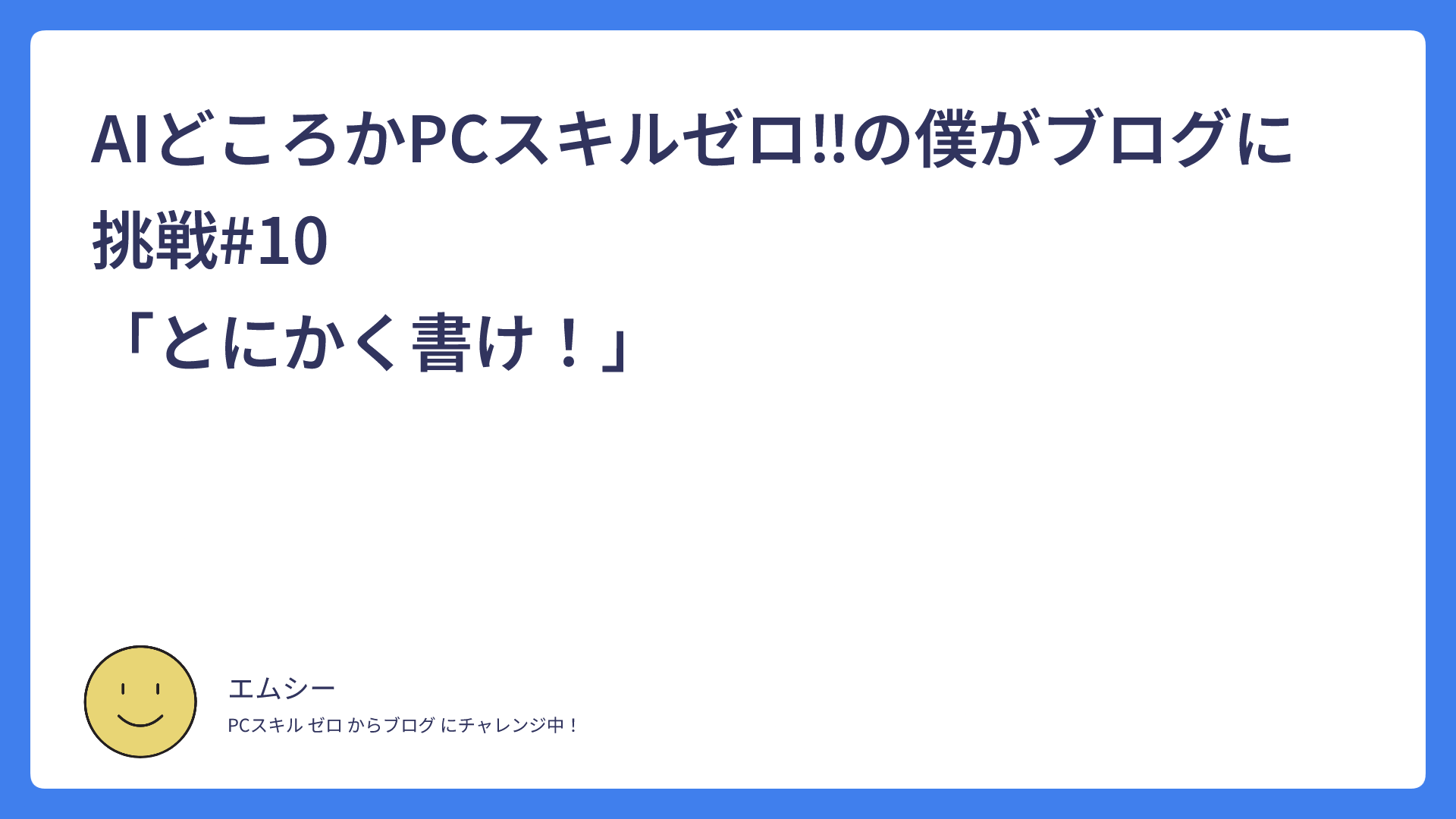 AIどころかPCスキルゼロ‼の僕がブログに挑戦#10　　　　　　　　　　　　　　　「とにかく書け！」