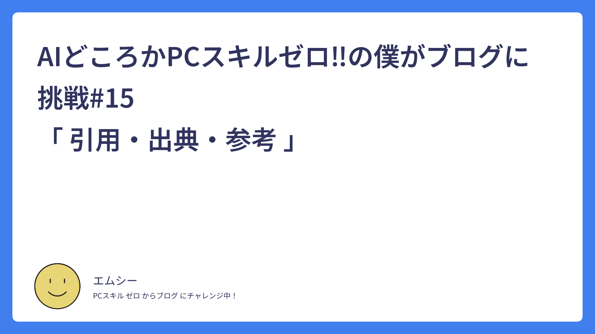 AIどころかPCスキルゼロ‼の僕がブログに挑戦#15　　　　　　　　　　　　　　　「 引用・出典・参考 」