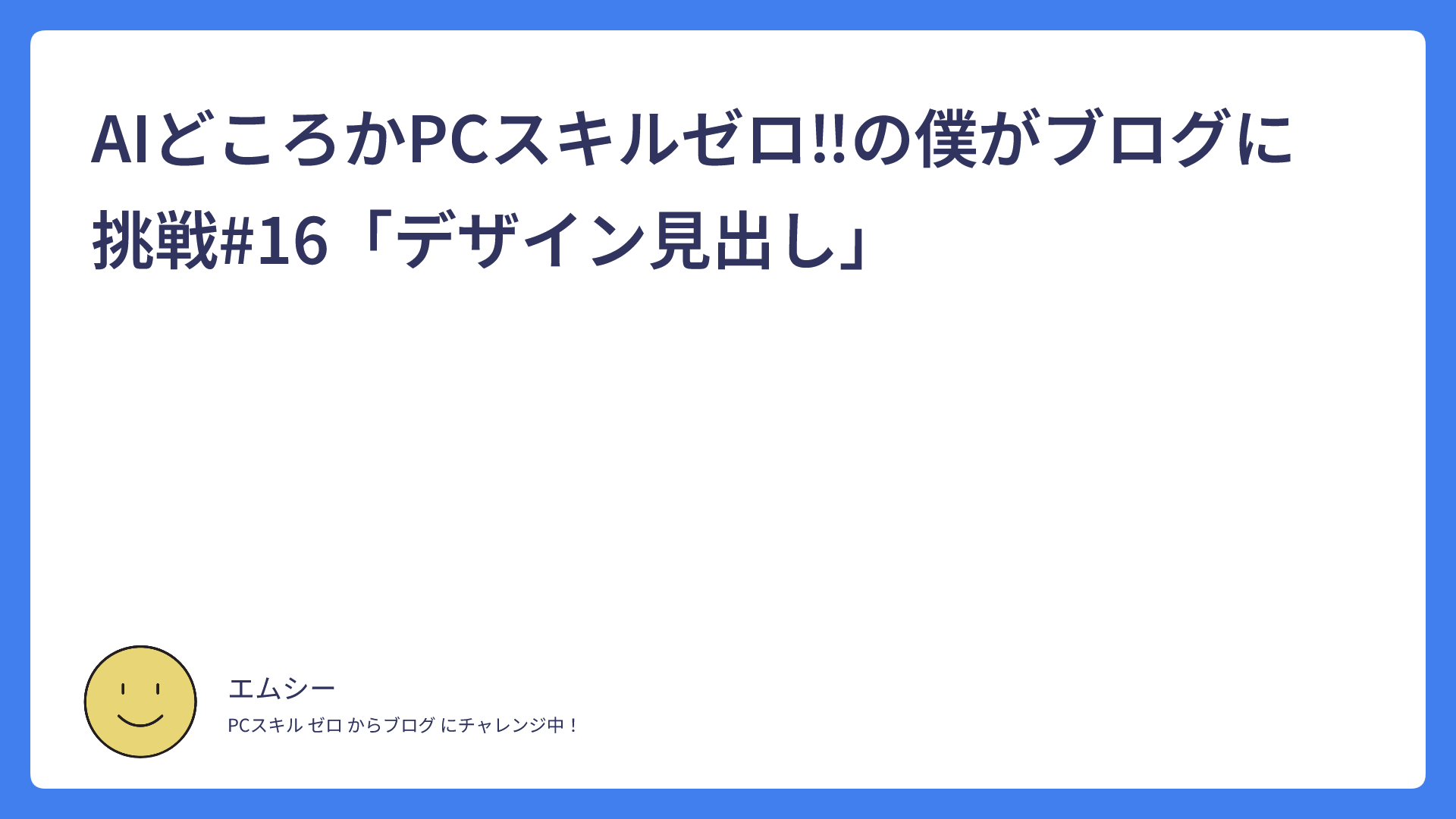 AIどころかPCスキルゼロ‼の僕がブログに挑戦#16「デザイン見出し」