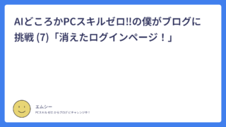 AIどころかPCスキルゼロ！の僕がブログに挑戦 (7)「消えたログインページ！」
