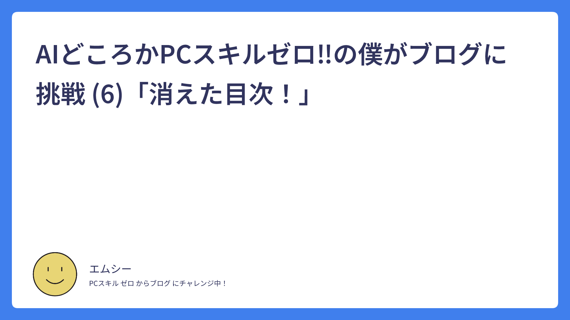 AIどころかPCスキルゼロ！の僕がブログに挑戦 (6)「消えた目次！」