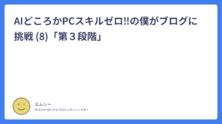 AIどころかPCスキルゼロ！の僕がブログに挑戦 (8)「第３段階」