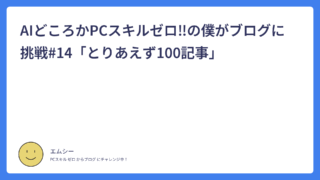 AIどころかPCスキルゼロ！の僕がブログに挑戦#14「とりあえず100記事」