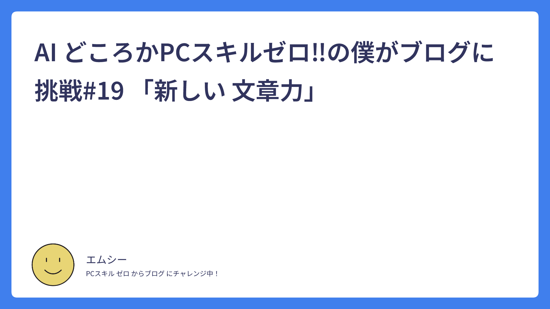 AI どころかPCスキルゼロ！の僕がブログに挑戦#19 「新しい 文章力」