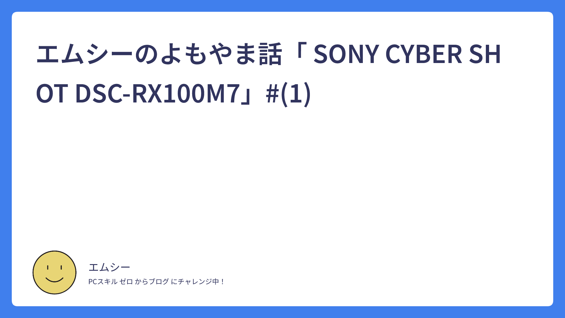エムシーのよもやま話「 SONY CYBER SHOT DSC-RX100M7」#(1)